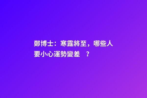 鄭博士：寒露將至，哪些人要小心運勢變差？